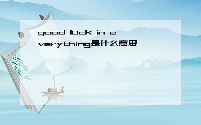 good luck in everything是什么意思