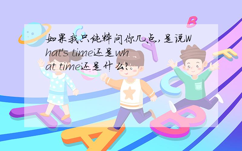 如果我只纯粹问你几点,是说What's time还是what time还是什么?