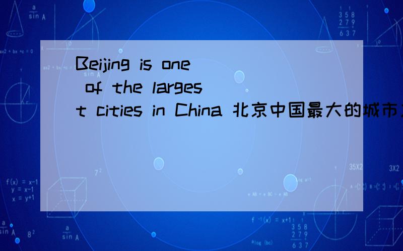 Beijing is one of the largest cities in China 北京中国最大的城市之一北京是中国最大的城市 到底哪个才是正确的?