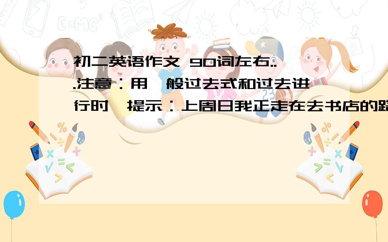 初二英语作文 90词左右...注意：用一般过去式和过去进行时,提示：上周日我正走在去书店的路上,突然我看见一个男孩从自行车上摔下来,他受伤了,我把他送到了医院.