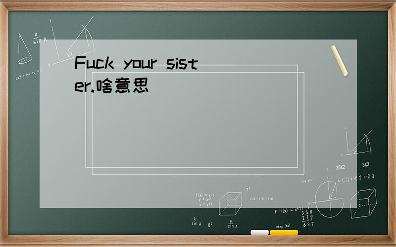 Fuck your sister.啥意思