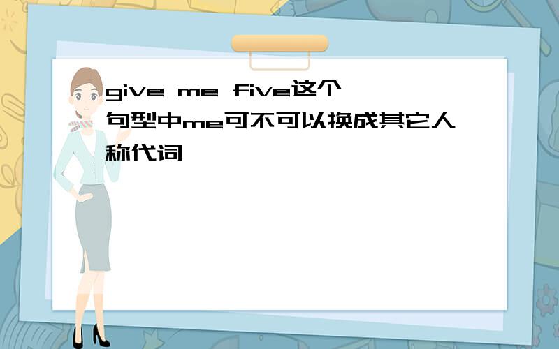 give me five这个句型中me可不可以换成其它人称代词