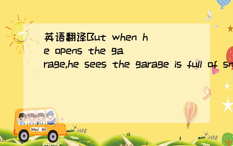 英语翻译But when he opens the garage,he sees the garage is full of snow