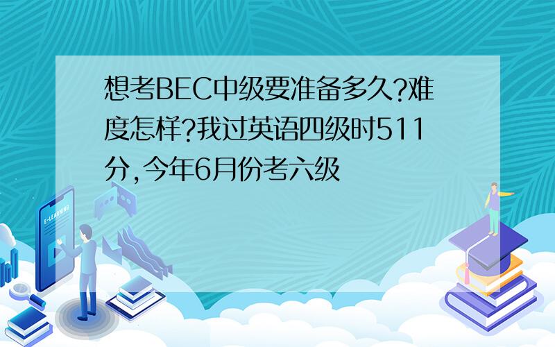 想考BEC中级要准备多久?难度怎样?我过英语四级时511分,今年6月份考六级