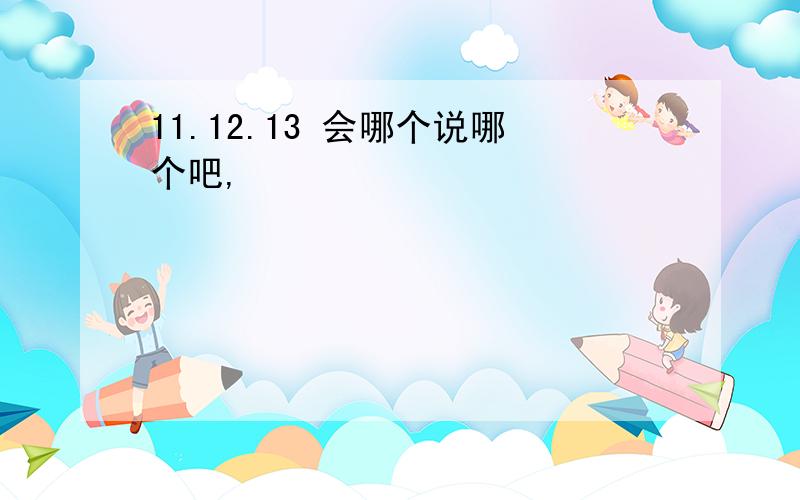 11.12.13 会哪个说哪个吧,