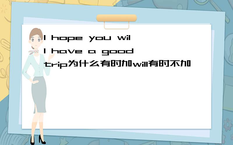 I hope you will have a good trip为什么有时加will有时不加