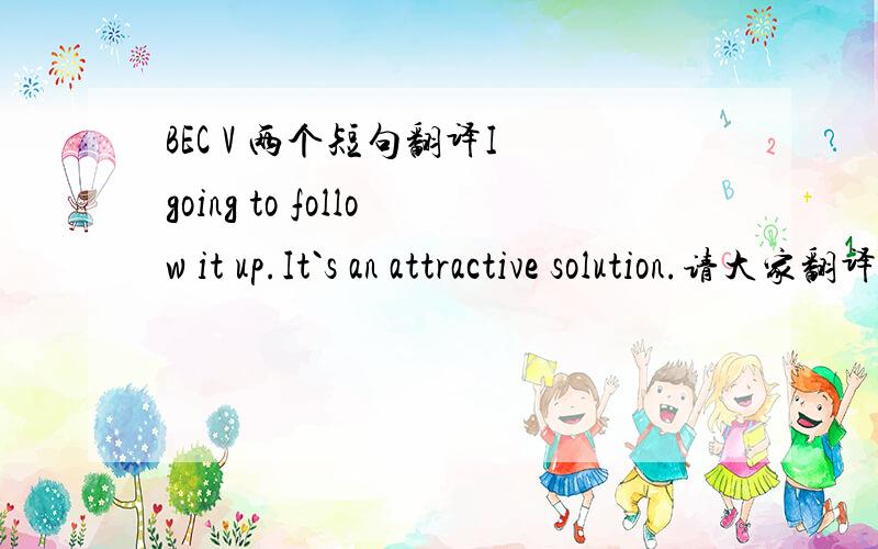 BEC V 两个短句翻译I going to follow it up.It`s an attractive solution.请大家翻译,先谢过they turn it around with a special promotion which worked very well.