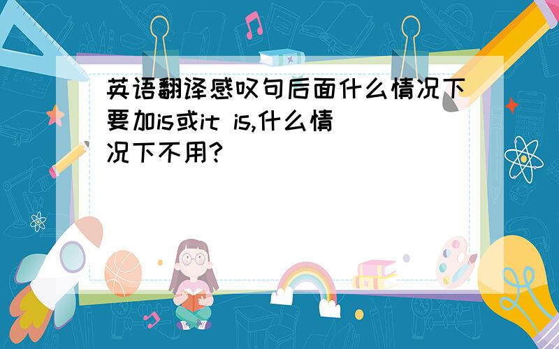 英语翻译感叹句后面什么情况下要加is或it is,什么情况下不用?