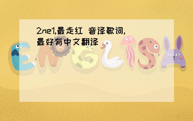 2ne1,最走红 音译歌词,最好有中文翻译