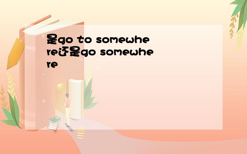 是go to somewhere还是go somewhere