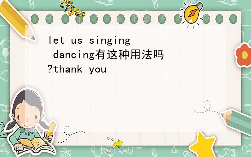 let us singing dancing有这种用法吗?thank you