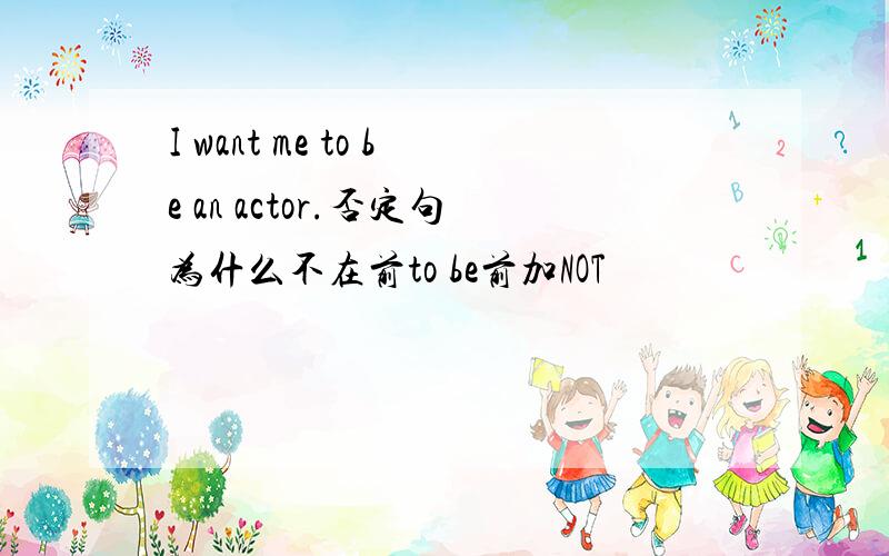 I want me to be an actor.否定句为什么不在前to be前加NOT
