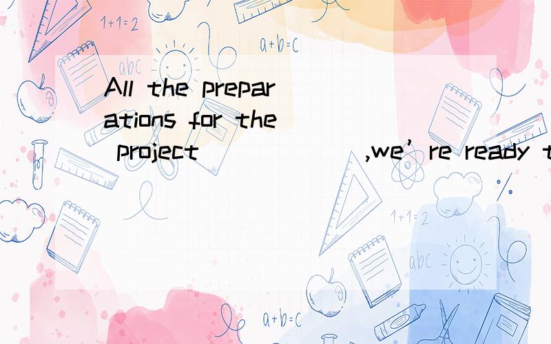 All the preparations for the project ______,we’re ready to start.AAll the preparations for the project ______,we’re ready to start.AA.completed B.have been completedC.had been completed D.been completed能不能 having been completed?