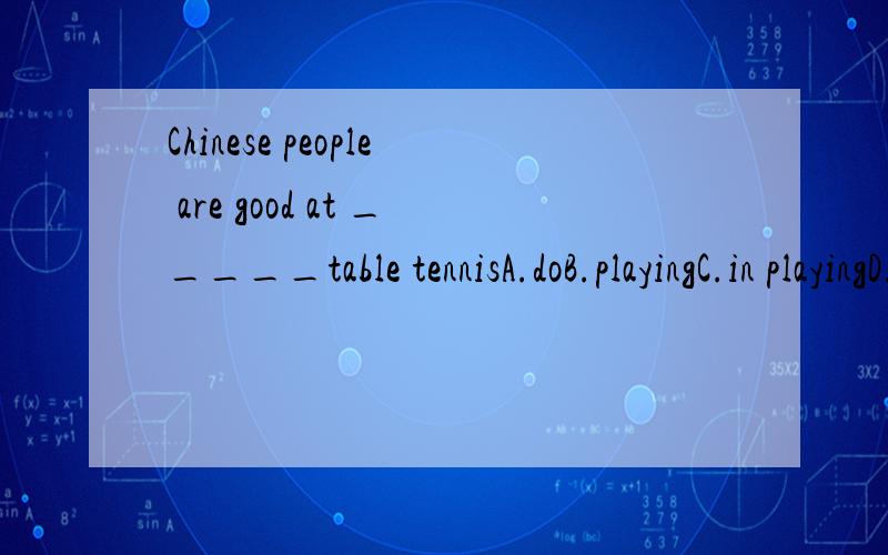Chinese people are good at _____table tennisA.doB.playingC.in playingD.play