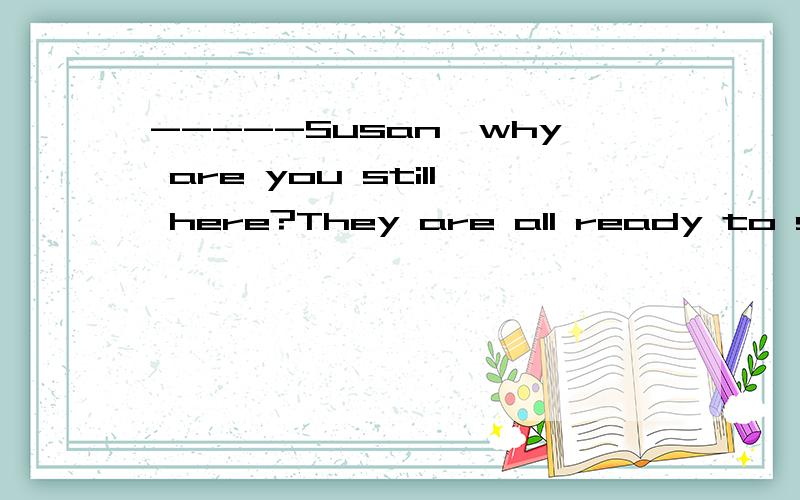 -----Susan,why are you still here?They are all ready to start.-----I,m sorry,but I ------- when 选哪项,为什么?-----Susan,why are you still here?They are all ready to start.-----I,m sorry,but I ------- when to leave A dont tell B didnt tell C wa