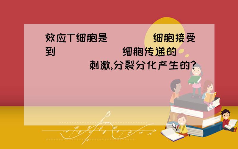 效应T细胞是____细胞接受到______细胞传递的______刺激,分裂分化产生的?