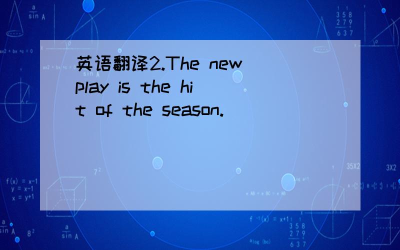 英语翻译2.The new play is the hit of the season.