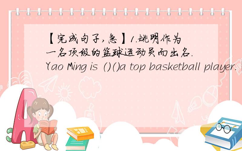 【完成句子,急】1.姚明作为一名顶级的篮球运动员而出名.Yao Ming is （）（）a top basketball player.【完成句子】1.姚明作为一名顶级的篮球运动员而出名.Yao Ming is （）（）a top basketball player.2.萨