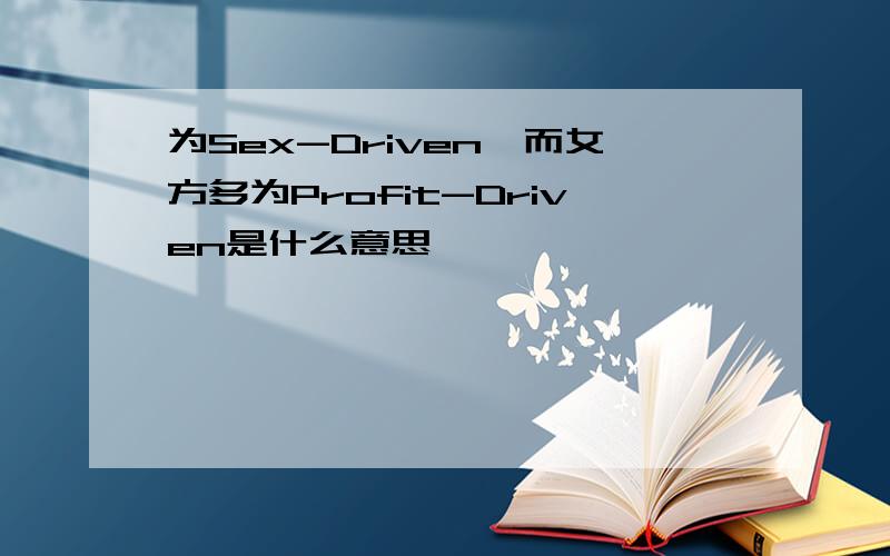 为Sex-Driven,而女方多为Profit-Driven是什么意思