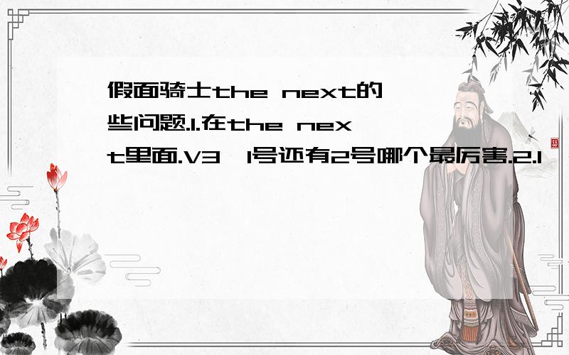 假面骑士the next的一些问题.1.在the next里面.V3、1号还有2号哪个最厉害.2.1、2号都是蝗虫的形态 而V3是什么 - - .看起来怪怪的 .1楼的 我是说the next 不是以前的电视放的那些 .还有详细点.