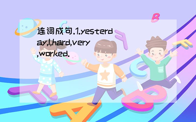 连词成句.1.yesterday,I,hard,very,worked.