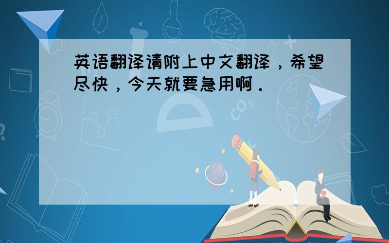 英语翻译请附上中文翻译，希望尽快，今天就要急用啊。