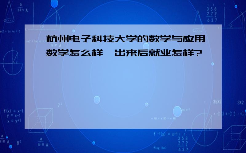 杭州电子科技大学的数学与应用数学怎么样,出来后就业怎样?