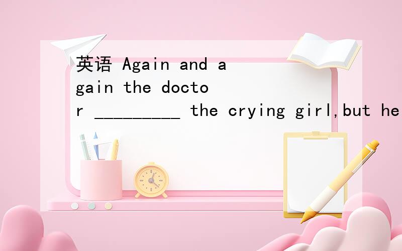 英语 Again and again the doctor _________ the crying girl,but he couldn't find out what was wrongwith her.A.looked over B.looked after C.looked for D.looked out A不可以?