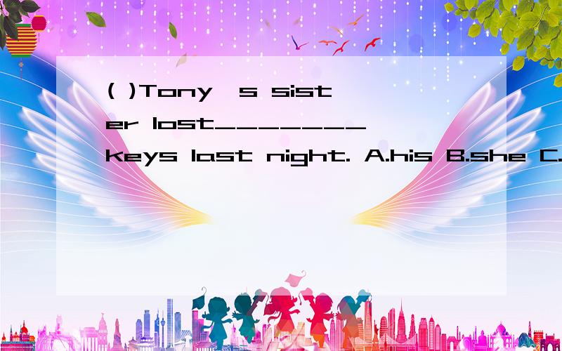 ( )Tony's sister lost_______keys last night. A.his B.she C.her