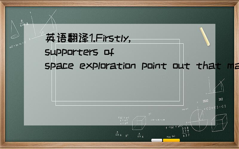 英语翻译1.Firstly,supporters of space exploration point out that man has always been curious about the universe,and that it is only natural that we continue to explore it.2.They claim that it is vital for us to push our boundaries by discovering