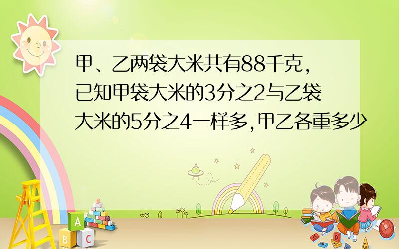 甲、乙两袋大米共有88千克,已知甲袋大米的3分之2与乙袋大米的5分之4一样多,甲乙各重多少