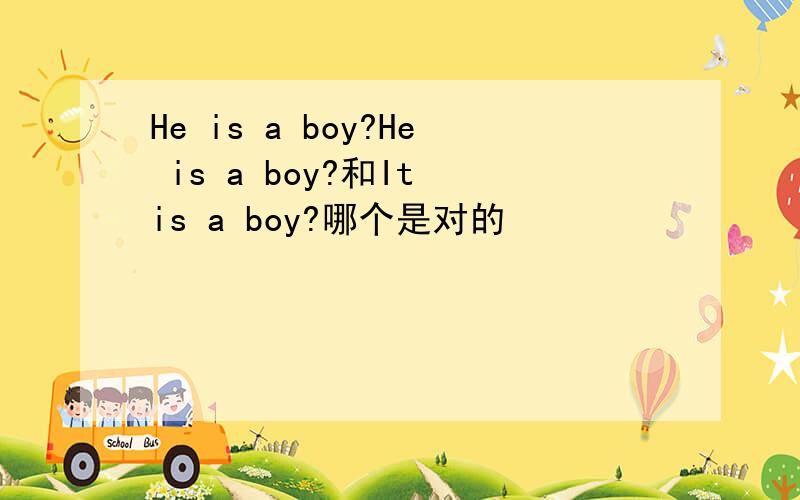 He is a boy?He is a boy?和It is a boy?哪个是对的