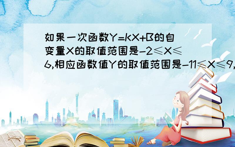 如果一次函数Y=KX+B的自变量X的取值范围是-2≤X≤6,相应函数值Y的取值范围是-11≤X≤9,求此函数的解析式如同回去仍旧后