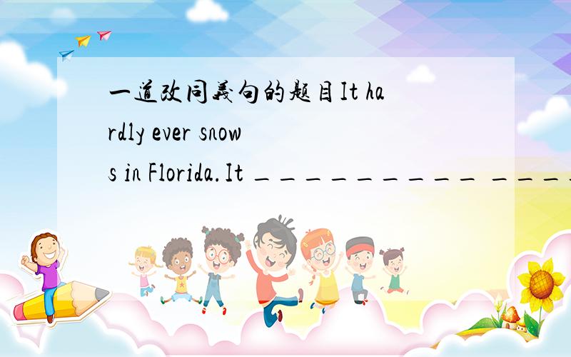 一道改同义句的题目It hardly ever snows in Florida.It _________ _________ snows in Florida.