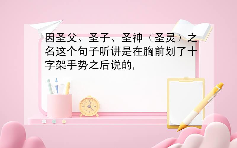 因圣父、圣子、圣神（圣灵）之名这个句子听讲是在胸前划了十字架手势之后说的,