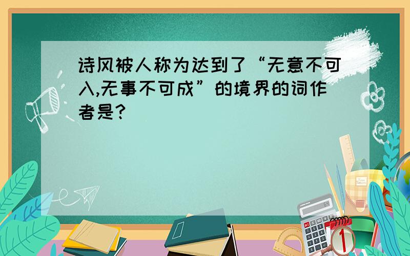 诗风被人称为达到了“无意不可入,无事不可成”的境界的词作者是?