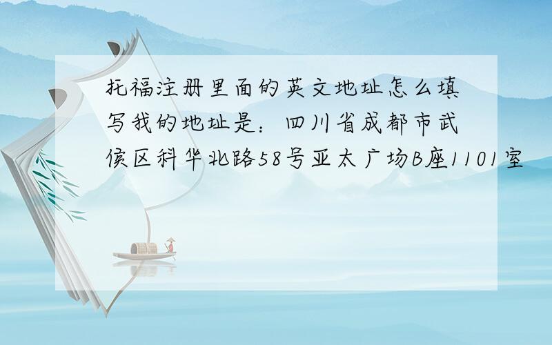 托福注册里面的英文地址怎么填写我的地址是：四川省成都市武侯区科华北路58号亚太广场B座1101室