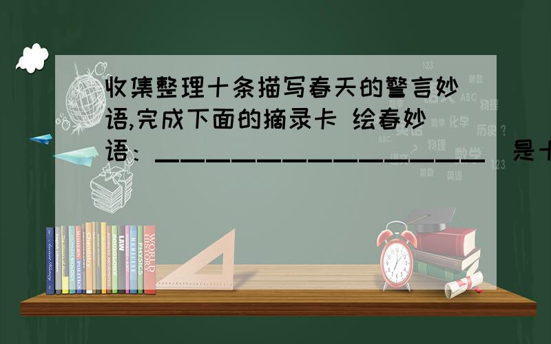 收集整理十条描写春天的警言妙语,完成下面的摘录卡 绘春妙语：▁▁▁▁▁▁▁▁▁▁▁▁▁（是十条哦）