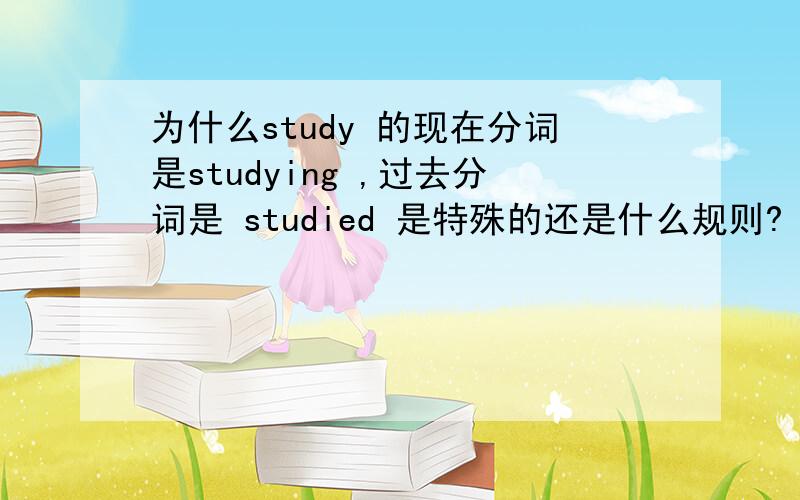 为什么study 的现在分词是studying ,过去分词是 studied 是特殊的还是什么规则?