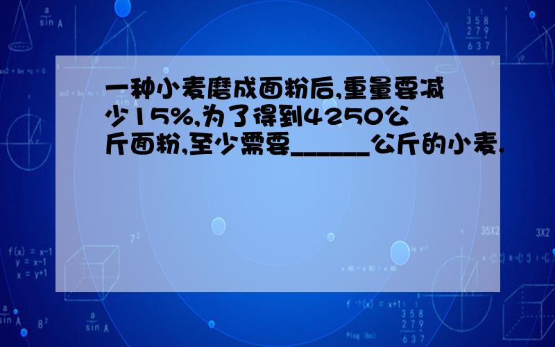 一种小麦磨成面粉后,重量要减少15%,为了得到4250公斤面粉,至少需要______公斤的小麦.