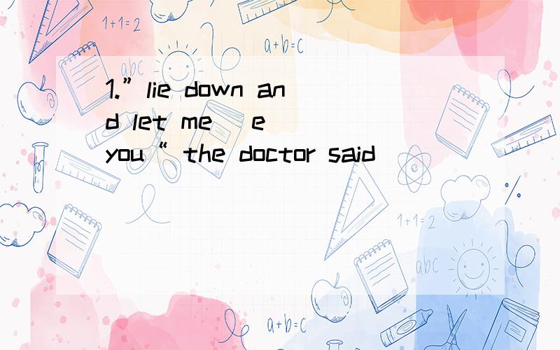 1.”lie down and let me （e ） you“ the doctor said