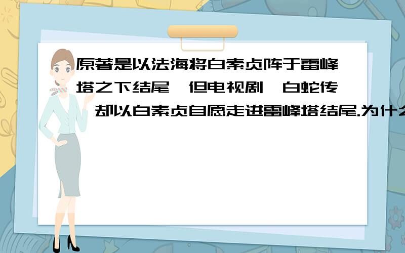 原著是以法海将白素贞阵于雷峰塔之下结尾,但电视剧《白蛇传》却以白素贞自愿走进雷峰塔结尾.为什么?