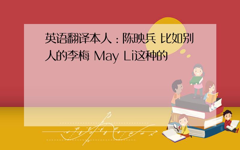 英语翻译本人：陈映兵 比如别人的李梅 May Li这种的