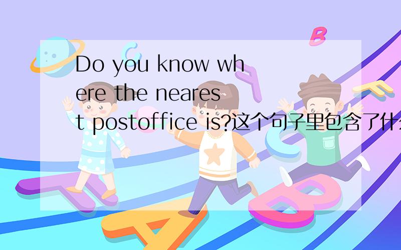 Do you know where the nearest postoffice is?这个句子里包含了什么语法?