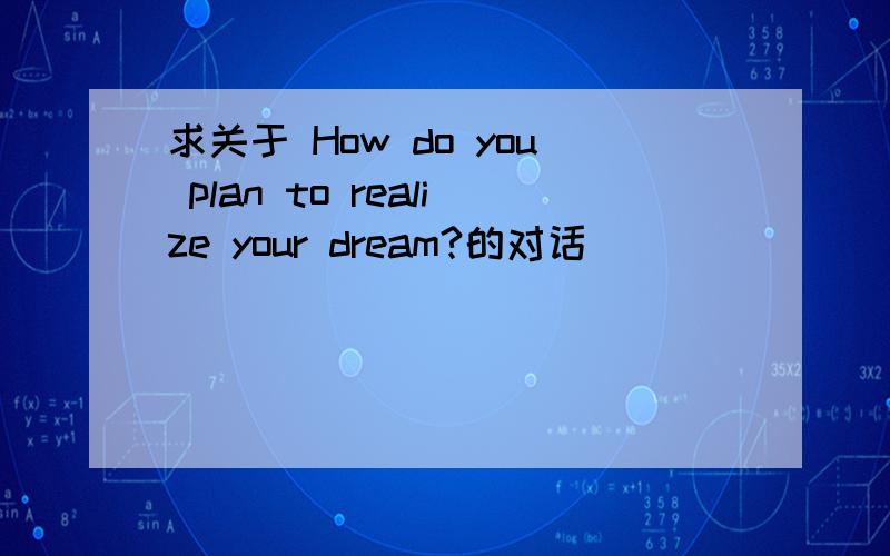 求关于 How do you plan to realize your dream?的对话