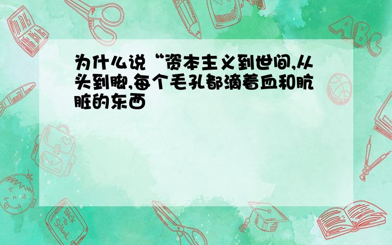 为什么说“资本主义到世间,从头到脚,每个毛孔都滴着血和肮脏的东西