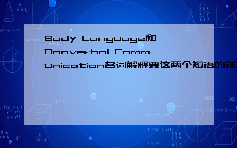 Body Language和Nonverbal Communication名词解释要这两个短语的详细的英文名词解释,每个短语的解释最少200个单词,