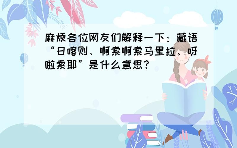 麻烦各位网友们解释一下：藏语“日喀则、啊索啊索马里拉、呀啦索耶”是什么意思?