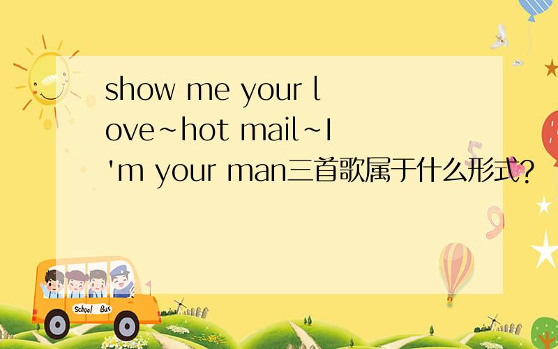 show me your love~hot mail~I'm your man三首歌属于什么形式?