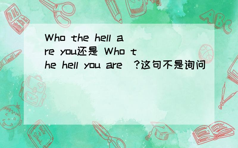 Who the hell are you还是 Who the hell you are  ?这句不是询问```是这样: